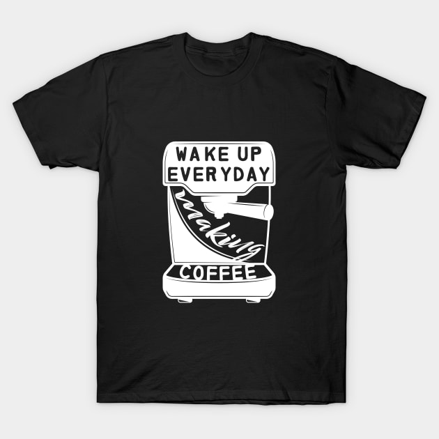 WAKE UP EVERYDAY MAKING COFFEE T-Shirt by HAIFAHARIS